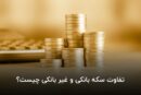 تفاوت سکه بانکی و غیر بانکی چیست؟